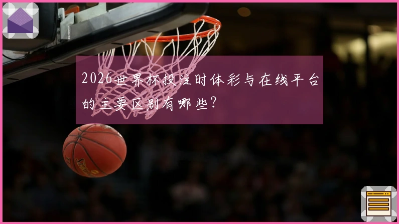 2026世界杯投注时体彩与在线平台的主要区别有哪些？