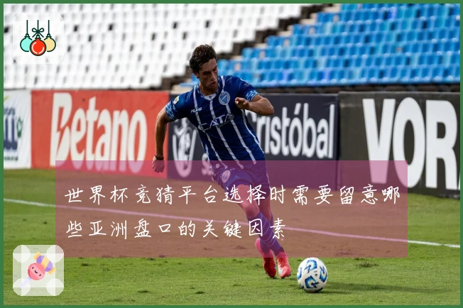 世界杯竞猜平台选择时需要留意哪些亚洲盘口的关键因素
