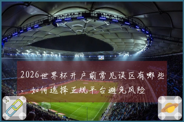 2026世界杯开户前常见误区有哪些，如何选择正规平台避免风险