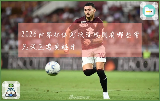 2026世界杯体彩投注规则有哪些常见误区需要避开